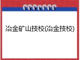 冶金矿山技校(冶金技校)