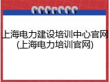上海电力建设培训中心官网(上海电力培训官网)