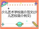 少儿艺术学校简介范文(少儿艺校简介例文)