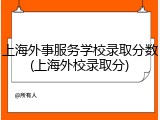 上海外事服务学校录取分数(上海外校录取分)