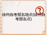 徐州自考报名地点(徐州自考报名点)