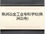 株洲冶金工业专科学校(株洲冶专)