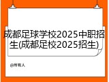 成都足球学校2025中职招生(成都足校2025招生)