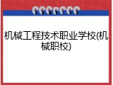 机械工程技术职业学校(机械职校)