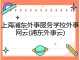 上海浦东外事服务学校外事网云(浦东外事云)