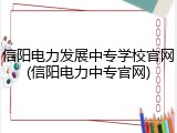 信阳电力发展中专学校官网(信阳电力中专官网)