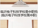 临沂电子科技学校是中职吗(临沂电子科技学校属中职)