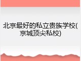北京最好的私立贵族学校(京城顶尖私校)
