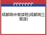 成都高中复读班(成都高三复读)