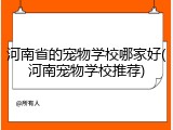 河南省的宠物学校哪家好(河南宠物学校推荐)
