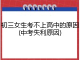 初三女生考不上高中的原因(中考失利原因)