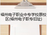福州电子职业中专学校原校区(福州电子职专旧址)