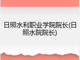 日照水利职业学院院长(日照水院院长)