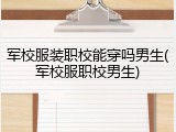 军校服装职校能穿吗男生(军校服职校男生)