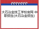 大石冶金技工学校官网 中职招生(大石冶金招生)