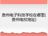 贵州电子科技学校在哪里(贵州电校地址)