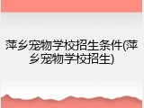 萍乡宠物学校招生条件(萍乡宠物学校招生)