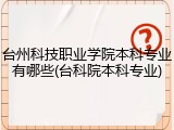 台州科技职业学院本科专业有哪些(台科院本科专业)