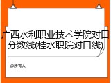 广西水利职业技术学院对口分数线(桂水职院对口线)
