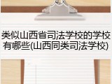 类似山西省司法学校的学校有哪些(山西同类司法学校)