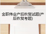 金职伟业产后恢复试题(产后恢复考题)
