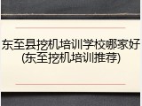 东至县挖机培训学校哪家好(东至挖机培训推荐)
