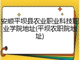 安顺平坝县农业职业科技职业学院地址(平坝农职院地址)