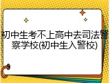 初中生考不上高中去司法警察学校(初中生入警校)