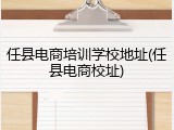 任县电商培训学校地址(任县电商校址)