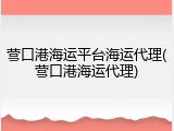 营口港海运平台海运代理(营口港海运代理)