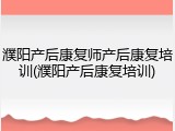 濮阳产后康复师产后康复培训(濮阳产后康复培训)