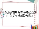 山东航海类专科学校公办(山东公办航海专科)