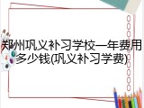 郑州巩义补习学校一年费用多少钱(巩义补习学费)