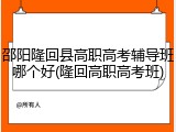 邵阳隆回县高职高考辅导班哪个好(隆回高职高考班)