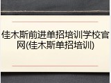 佳木斯前进单招培训学校官网(佳木斯单招培训)