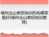 福州仓山单招培训机构哪家最好(福州仓山单招培训推荐)
