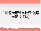 广州恒大足球学校评论(恒大足校评价)