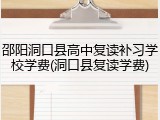 邵阳洞口县高中复读补习学校学费(洞口县复读学费)