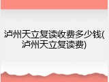 泸州天立复读收费多少钱(泸州天立复读费)