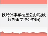铁岭外事学校是公办吗(铁岭外事学校公办吗)
