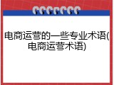 电商运营的一些专业术语(电商运营术语)