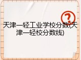 天津一轻工业学校分数(天津一轻校分数线)