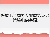 跨境电子商务专业商务英语(跨境电商英语)