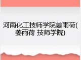 河南化工技师学院姜雨荷(姜雨荷 技师学院)