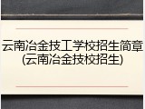 云南冶金技工学校招生简章(云南冶金技校招生)