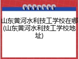 山东黄河水利技工学校在哪(山东黄河水利技工学校地址)