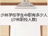 少林学校学生中职有多少人(少林职校人数)