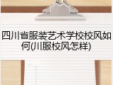 四川省服装艺术学校校风如何(川服校风怎样)