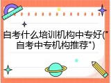 自考什么培训机构中专好("自考中专机构推荐")