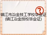 镇江市冶金技工学校毕业证(镇江冶金技校毕业证)